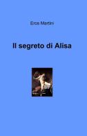 Il segreto di Alisa di Eros Martini edito da ilmiolibro self publishing