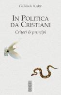 In politica da cristiani. Criteri & principi di Gabriele Kuby edito da Ares