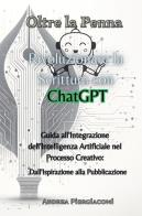 Oltre la penna: rivoluzionare la scrittura con ChatGPT. Guida all'integrazione dell'intelligenza artificiale nel processo creativo: dall'ispirazione alla pubblicazio di Andrea Piergiacomi edito da Youcanprint