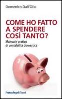 Come ho fatto a spendere così tanto? Manuale pratico di contabilità domestica di Domenico Dall'Olio edito da Franco Angeli