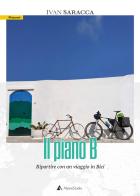 Il piano b. Ripartire con un viaggio in bici. Con Carta geografica ripiegata di Ivan Saracca edito da Alpine Studio