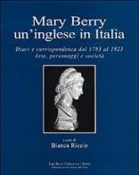 Mary Berry un'inglese in Italia. Diari e corrispondenza dal 1783 al 1823. Arte, personaggi e società di Bianca Riccio edito da Ugo Bozzi Editore