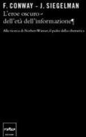 L' eroe oscuro dell'età dell'informazione. Alla ricerca di Norbert Wiener, il padre della cibernetica di Flo Conway, Jim Siegelman edito da Codice