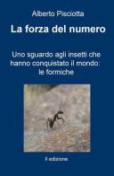 La forza del numero. Uno sguardo agli insetti che hanno conquistato il mondo: le formiche di Alberto Pisciotta edito da ilmiolibro self publishing