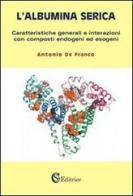 L' albumina serica. Caratteristiche generali e interazioni con composti endogeni ed esogeni di Antonio De Franco edito da CSA Editrice