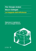 La trappola dell'efficienza. Ripensare il capitalismo per uno sviluppo diverso di Pier Giorgio Ardeni, Mauro Gallegati edito da Luiss University Press