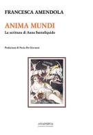 Anima mundi. La scrittura di Anna Santoliquido di Francesca Amendola edito da Aviapervia Prod. Multimediali