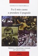 Fu il mio cuore a prendere il pugnale. Medicina e antropologia criminale nell'affaire Caserio di Gianluca Vagnarelli edito da Zero in Condotta