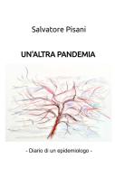 Un'altra pandemia. (diario di un epidemiologo) di Salvatore Pisani edito da ilmiolibro self publishing