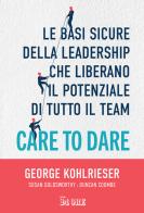 Care to dare. Le basi sicure della leadership che liberano il potenziale di tutto il team di George Kohlrieser, Susan Goldsworthy, Duncan Coombe edito da Il Sole 24 Ore