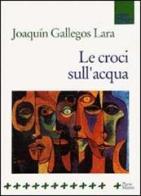 Le croci sull'acqua di Joaquín Gallegos Lara edito da Manni