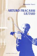 Arturo Fracassi liutaio di Edoardo Maurizio Turci edito da Il Ponte Vecchio