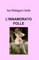 L' innamorato folle di Isa Malagoni edito da ilmiolibro self publishing