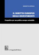 Il diritto europeo degli investimenti. Prospettive per una politica europea sostenibile di Benedetta Cappiello edito da Giappichelli
