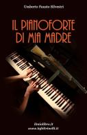Il pianoforte di mia madre di Umberto Fausto Silvestri edito da ilmiolibro self publishing