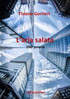 L' aria salata. 100 poesie di Tiziana Gorrieri edito da Gorrieri Tiziana