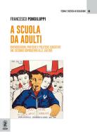 A scuola da adulti. Rivendicazioni, pratiche e politiche educative dal secondo dopoguerra alle 150 ore di Francesco Pongiluppi edito da Aracne (Genzano di Roma)