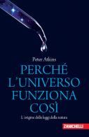 Perché l'universo funziona così. L'origine delle leggi della natura di Peter William Atkins edito da Zanichelli