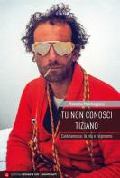 Tu non conosci Tiziano. Cantalamessa: la vita e l'alpinismo di Massimo Marcheggiani edito da Versante Sud