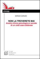 Non la troverete mai. Analisi clinica psicologica e sociale di un cold case calabrese di Sergio Caruso edito da Pellegrini