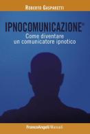 Ipnocomunicazione®. Come diventare un comunicatore ipnotico di Roberto Gasparetti edito da Franco Angeli