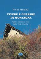 Vivere e guarire in montagna. Piante animali e cose della Valle d'Aosta di Henri Armand edito da END Edizioni