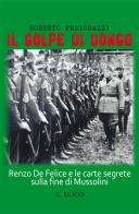 Il golpe di Dongo. Renzo De Felice e le carte segrete sulla fine di Mussolini di Roberto Festorazzi edito da Editoriale Lombarda