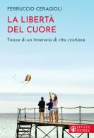La libertà del cuore. Tracce di un itinerario di vita cristiana di Ferruccio Ceragioli edito da Effatà Editrice