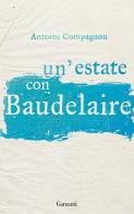 Un' estate con Baudelaire di Antoine Compagnon edito da Garzanti