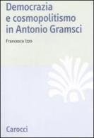 Democrazia e cosmopolitismo in Antonio Gramsci di Francesca Izzo edito da Carocci