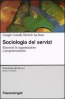 Sociologia dei servizi. Elementi di organizzazione e programmazione di Giorgio Gosetti, Michele La Rosa edito da Franco Angeli