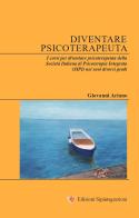 Diventare psicoterapeuta. I corsi per diventare psicoterapeuta della Società Italiana di Psicoterapia Integrata (SIPI) nei suoi diversi gradi di Giovanni Ariano edito da Sipintegrazioni