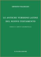 Le antiche versioni latine del Nuovo Testamento. Fedeltà e aspetti grammaticali di Ernesto Valgiglio edito da D'Auria M.