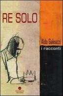 Re solo di Aldo Galeazzi edito da Edizioni Erasmo