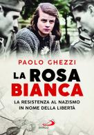 La rosa Bianca. La resistenza al nazismo in nome della libertà di Paolo Ghezzi edito da San Paolo Edizioni