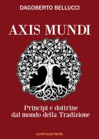 Axis mundi. Princìpi e dottrine dal mondo della tradizione di Dagoberto Bellucci edito da Controcorrente