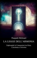 La legge dell'armonia. Esplorando le connessioni tra etica coscienza e universo di Pasquale Melissari edito da ilmiolibro self publishing