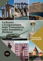 La Russia e il separatismo della Transnistria nella Repubblica Moldova. Implicazioni geopolitiche militari ed energetiche di Octavian Tâcu, Carlo Policano edito da OGzero