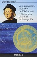 Le navigazioni lusitane nell'Atlantico e Cristoforo Colombo in Portogallo di Gaetano Ferro edito da Ugo Mursia Editore