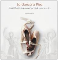 La danza a Pisa. Elsa Ghezzi: i quarant'anni di una scuola di Patrizia Calò, Stefania Zucchelli edito da Edizioni ETS