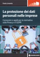 La protezione dei dati personali nelle imprese. Conoscere e applicare la normativa sulla privacy e il GDPR di Paola Limatola edito da Tecniche Nuove
