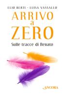 Arrivo a Zero. Sulle tracce di Renato di Elio Berti, Luisa Vassallo edito da Ancora