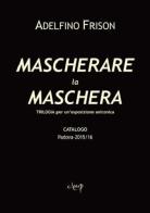 Mascherare la Maschera. Trilogia per un'esposizione aniconica. Catalogo. Padova 2015/16 di Adelfino Frison edito da CLEUP