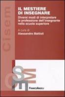 Il mestiere di insegnare. Diversi modi di interpretare la professione dell'insegnante nella scuola superiore edito da Franco Angeli