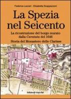 La Spezia nel Seicento. La ricostruzione del borgo murato dalla caratata del 1646. Storia del Monastero delle Clarisse. Ediz. illustrata di Federica Lazzari, Elisabetta Scappazzoni edito da Giacché Edizioni