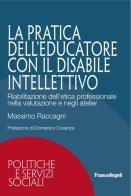 La pratica dell'educatore con disabile intellettivo. Riabilitazione dell'etica professionale nella valutazione e negli atelier di Massimo Raccagni edito da Franco Angeli