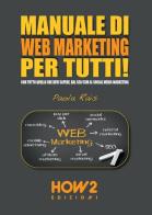 Manuale di web marketing per tutti! Con tutto quello che devi sapere, dal SEO/SEM al social media marketing di Paola Rais edito da How2