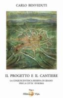 Il progetto e il cantiere. La cinquecentesca riserva di grano per la città di Roma di Carlo Benveduti edito da Biblioteca d'Orfeo