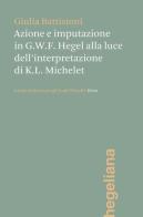 Azione e imputazione in Hegel alla luce dell'interpretazione di Karl Ludwig Michelet di Giulia Battistoni edito da Ist. Italiano Studi Filosofici