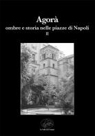 Agorà ombre e storia nelle piazze di Napoli vol.2 edito da La valle del tempo